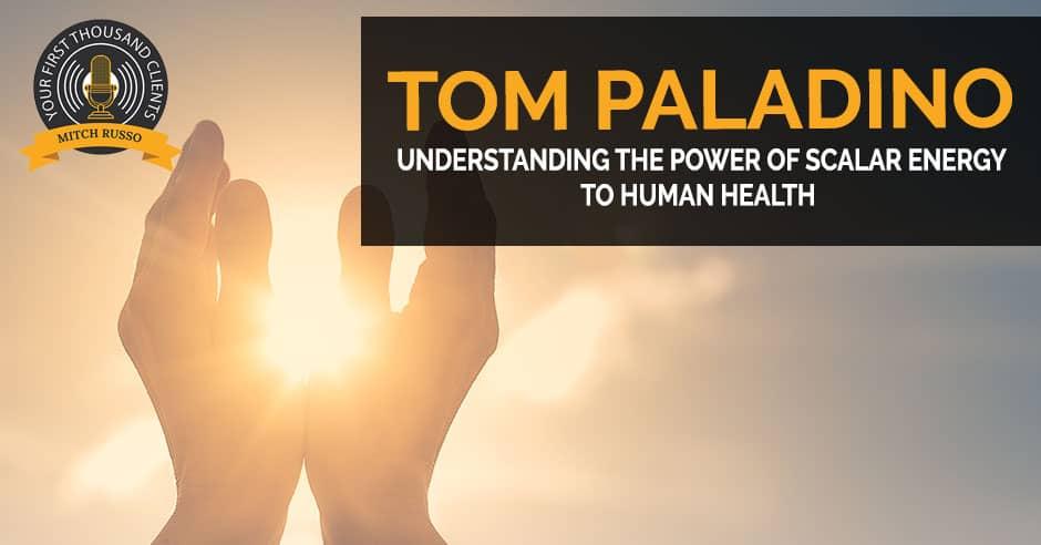 Understanding The Power Of Scalar Energy To Human Health With Tom Paladino Your First Thousand Clients with Mitch Russo